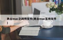 两台mac之间传文件(两台mac互传文件)