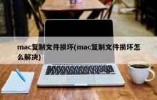 mac复制文件损坏(mac复制文件损坏怎么解决)