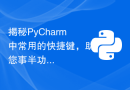 揭秘PyCharm中常用的快捷键，助您事半功倍！