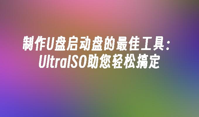 製作U盤啟動盤的最佳工具：UltraISO助您輕鬆搞定