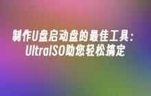 制作U盘启动盘的最佳工具:UltraISO助您轻松搞定