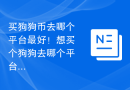买狗狗币去哪个平台最好！想买个狗狗去哪个平台