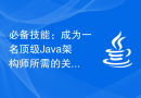 必备技能：成为一名顶级Java架构师所需的关键要素