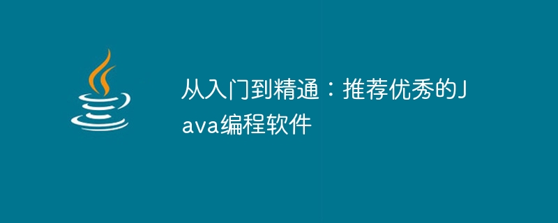 推荐优秀的Java编程软件：从初学到专家的选择