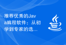 推荐优秀的Java编程软件：从初学到专家的选择