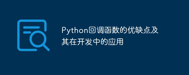 Python コールバック関数の長所と短所、および開発におけるその重要性を探る