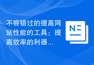 不容错过的提高网站性能的工具：提高效率的利器！