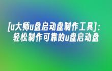 [u大师u盘启动盘制作工具]：轻松制作可靠的u盘启动盘