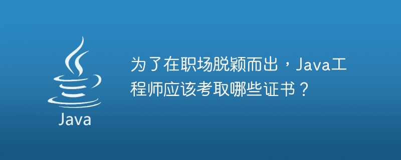 Java エンジニアが職場で目立つためにはどのような認定を取得する必要がありますか?