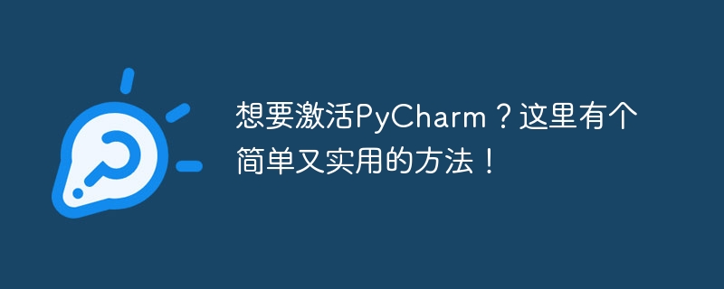 Cara mudah dan praktikal untuk mengaktifkan PyCharm, anda tidak boleh ketinggalan!