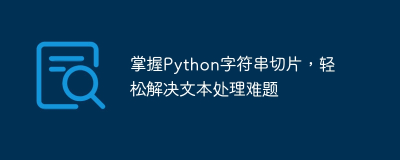 Python 文字列スライス技術を使用して、テキスト処理の問題を簡単に解決します