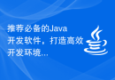 推荐必备的Java开发软件，打造高效开发环境