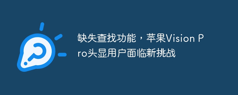 缺失查找功能，苹果Vision Pro头显用户面临新挑战