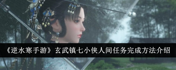 Une introduction à la façon daccomplir les missions humaines des Sept Petits Héros dans la ville de Xuanwu dans Nishuihan Mobile Game