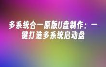 多系统合一原版U盘制作:一键打造多系统启动盘