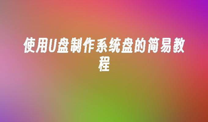 使用U盤製作系統碟的簡易教程