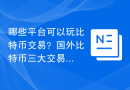 哪些平台可以玩比特币交易？国外比特币三大交易平台！