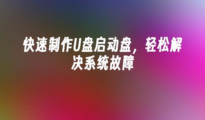 快速制作U盘启动盘，轻松解决系统故障