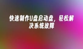 快速制作U盘启动盘，轻松解决系统故障