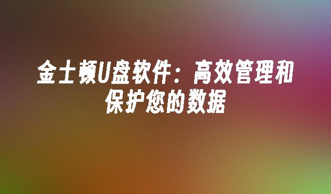 金士顿U盘软件：高效管理和保护您的数据