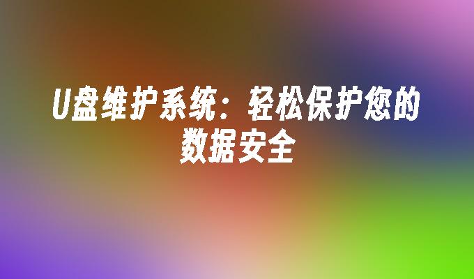 U盘维护系统：轻松保护您的数据安全