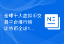 全球十大虚拟币交易平台排行榜  比特币全球10大比特币平台