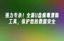 强力专杀!全新U盘病毒清除工具,保护您的数据安全