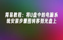 简易教程:将U盘中的电脑系统安装步骤图转移到光盘上