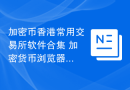 加密币香港常用交易所软件合集 加密货币浏览器正规官方排名