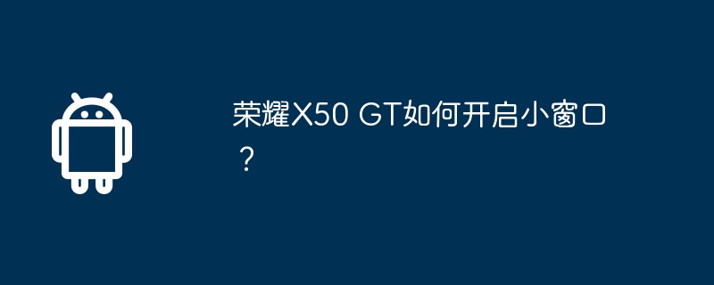 荣耀X50 GT如何开启小窗口？