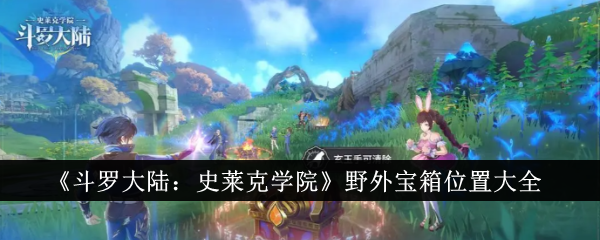 《斗罗大陆:史莱克学院》野外宝箱位置大全