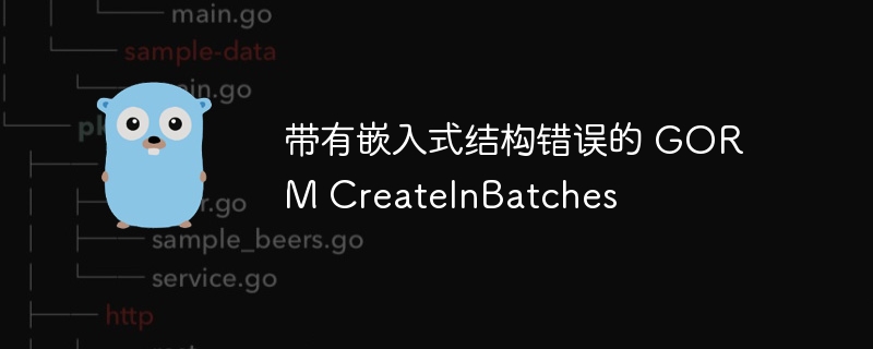 带有嵌入式结构错误的 gorm createinbatches