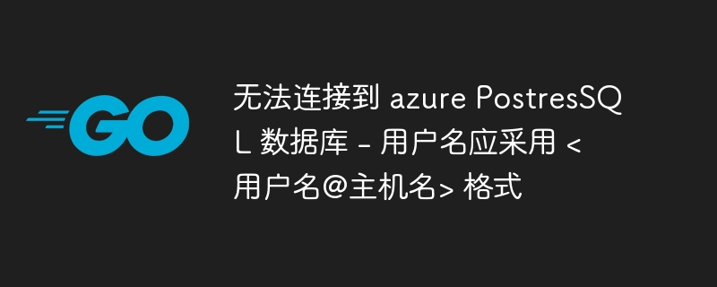 无法连接到 azure PostresSQL 数据库 - 用户名应采用 <用户名@主机名> 格式