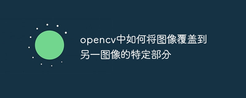 opencv中如何将图像覆盖到另一图像的特定部分
