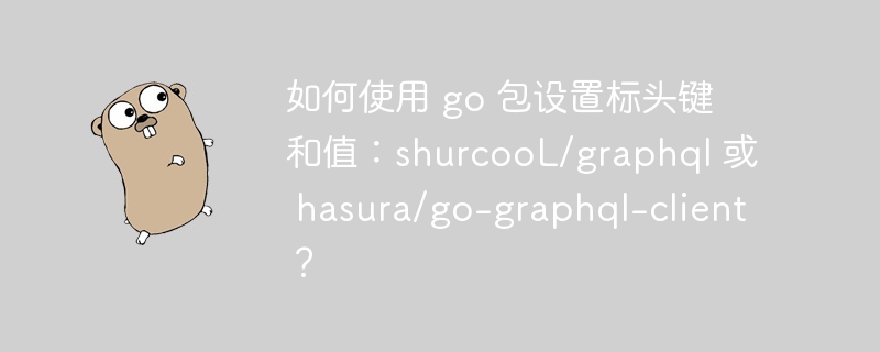 如何使用 go 包设置标头键和值：shurcooL/graphql 或 hasura/go-graphql-client？