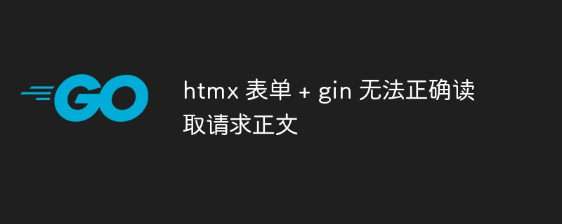 htmx 表单 + gin 无法正确读取请求正文