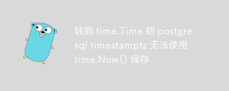 转到 time.Time 到 postgresql timestamptz 无法使用 time.Now() 保存