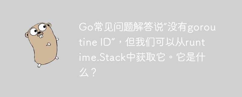 Go常见问题解答说“没有goroutine ID”，但我们可以从runtime.Stack中获取它。它是什么？