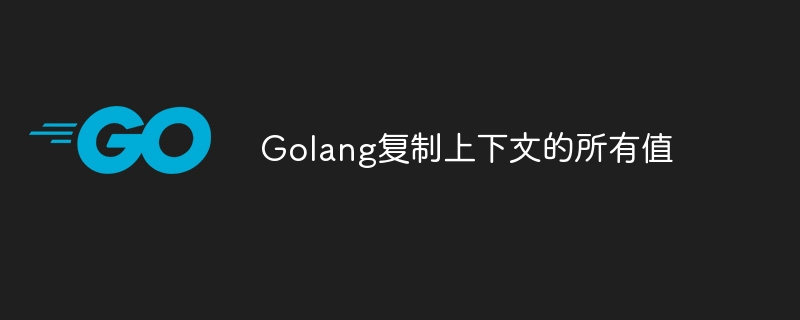 Golang はコンテキストのすべての値をコピーします