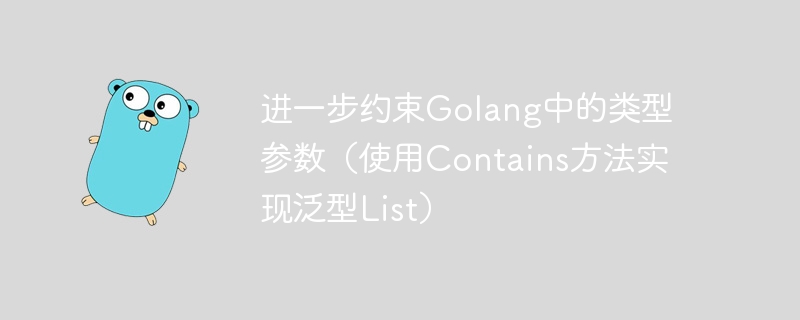 进一步约束golang中的类型参数（使用contains方法实现泛型list）
