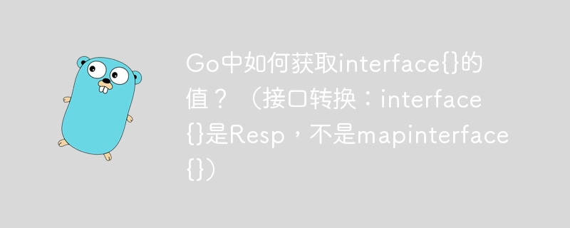 go中如何获取interface{}的值？ （接口转换：interface{}是resp，不是mapinterface{}）