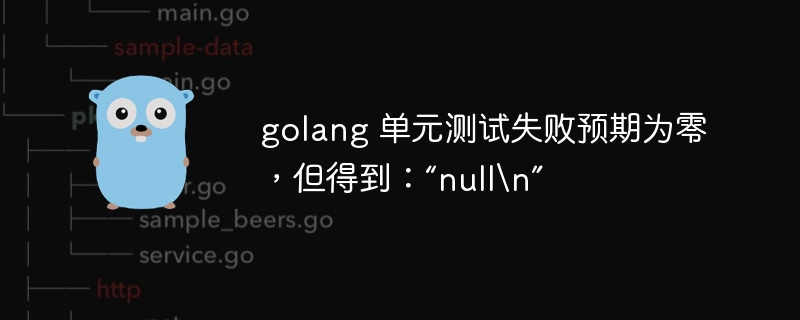 golang 单元测试失败预期为零，但得到：“null\n”