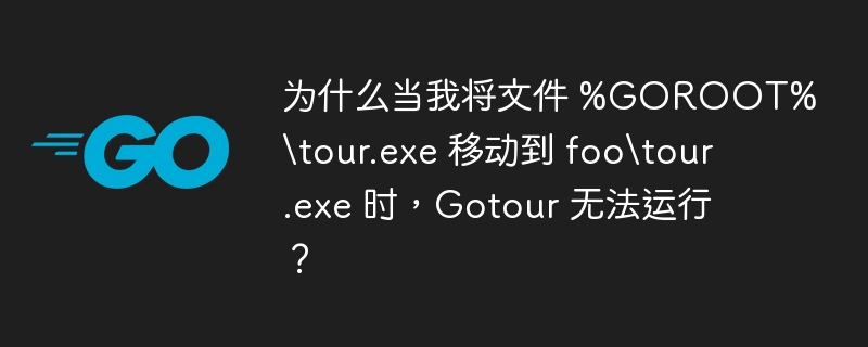 为什么当我将文件 %GOROOT%\tour.exe 移动到 foo\tour.exe 时，Gotour 无法运行？