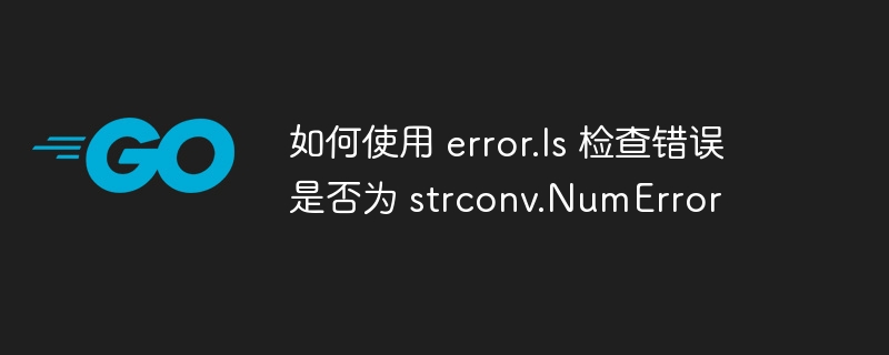 如何使用 error.Is 检查错误是否为 strconv.NumError