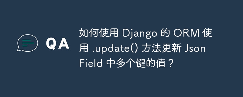 如何使用 django 的 orm 使用 .update() 方法更新 jsonfield 中多个键的值？