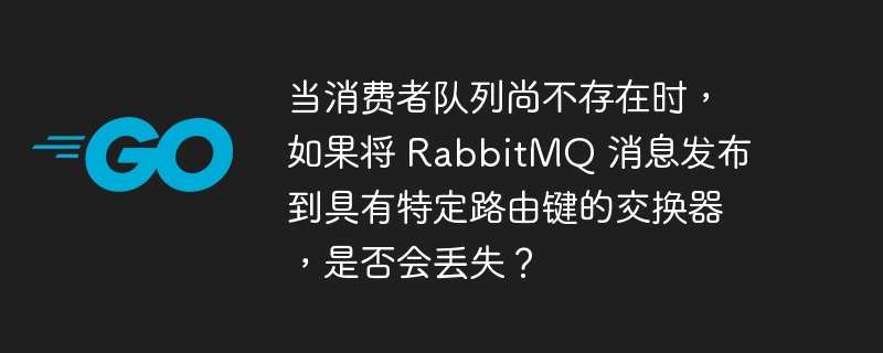 当消费者队列尚不存在时，如果将 rabbitmq 消息发布到具有特定路由键的交换器，是否会丢失？