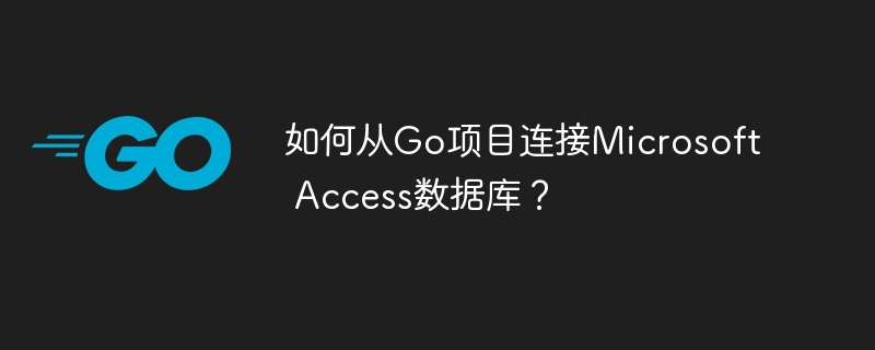 如何从go项目连接microsoft access数据库？