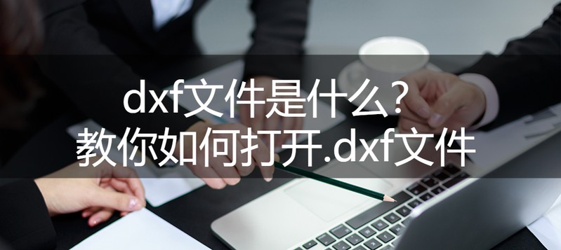 dxf是什么文件格式 最新打开.dxf文件的简单操作教程