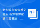 新加坡虚拟货币交易所,新加坡加密货币交易所！