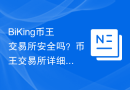 BiKing币王交易所安全吗？币王交易所详细的数据详情分享！